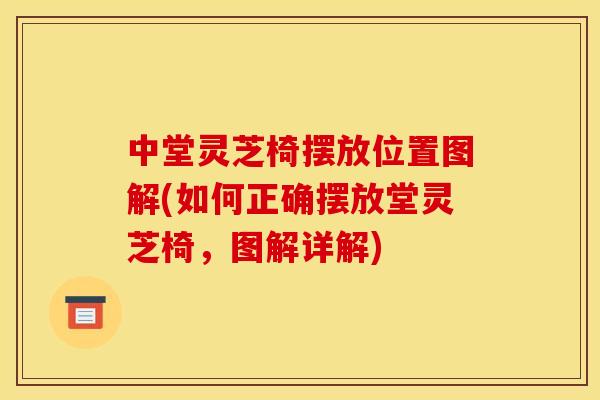 中堂灵芝椅摆放位置图解(如何正确摆放堂灵芝椅,图解详解) 中堂灵芝椅摆放位置图解(如何正确摆放堂灵芝椅,图解详解)