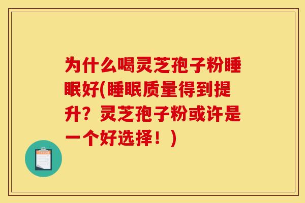 为什么喝灵芝孢子粉好(质量得到提升?灵芝孢子粉或许是一个好选择!) 为什么喝灵芝孢子粉好(质量得到提升?灵芝孢子粉或许是一个好选择!)