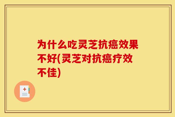 为什么吃灵芝抗效果不好(灵芝对抗疗效不佳) 为什么吃灵芝抗效果不好(灵芝对抗疗效不佳)