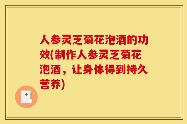 人参灵芝菊花泡酒的功效(制作人参灵芝菊花泡酒,让身体得到持久营养) 人参灵芝菊花泡酒的功效(制作人参灵芝菊花泡酒,让身体得到持久营养)