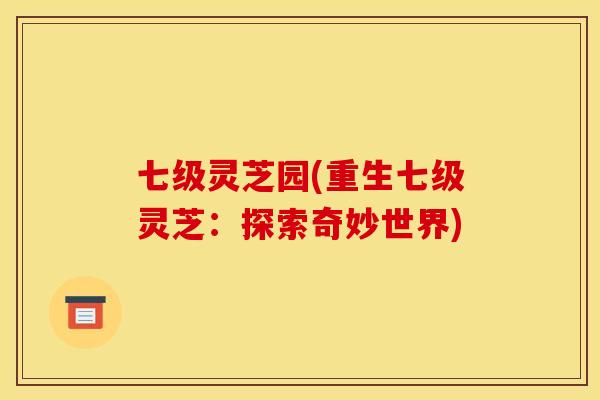 七级灵芝园(重生七级灵芝:探索奇妙世界) 七级灵芝园(重生七级灵芝:探索奇妙世界)