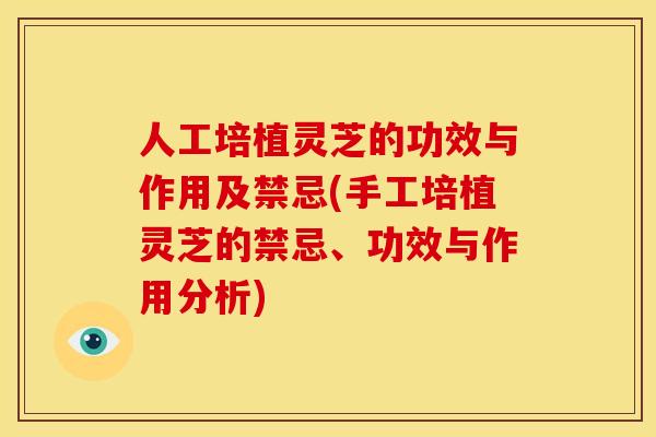 人工培植灵芝的功效与作用及禁忌(手工培植灵芝的禁忌、功效与作用分析) 人工培植灵芝的功效与作用及禁忌(手工培植灵芝的禁忌、功效与作用分析)
