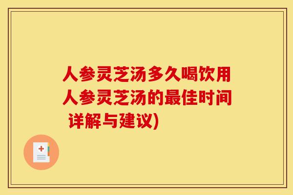 人参灵芝汤多久喝饮用人参灵芝汤的佳时间 详解与建议) 人参灵芝汤多久喝饮用人参灵芝汤的佳时间 详解与建议)
