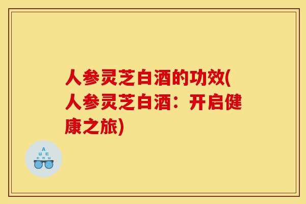 人参灵芝白酒的功效(人参灵芝白酒:开启健康之旅) 人参灵芝白酒的功效(人参灵芝白酒:开启健康之旅)