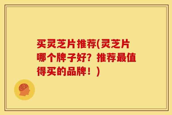 买灵芝片推荐(灵芝片哪个牌子好?推荐值得买的品牌!) 买灵芝片推荐(灵芝片哪个牌子好?推荐值得买的品牌!)