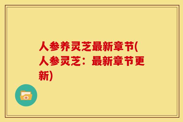 人参养灵芝新章节(人参灵芝：新章节更新)
