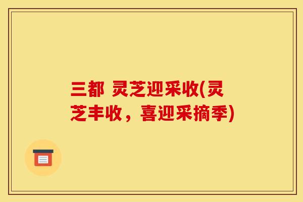 三都 灵芝迎采收(灵芝丰收,喜迎采摘季) 三都 灵芝迎采收(灵芝丰收,喜迎采摘季)