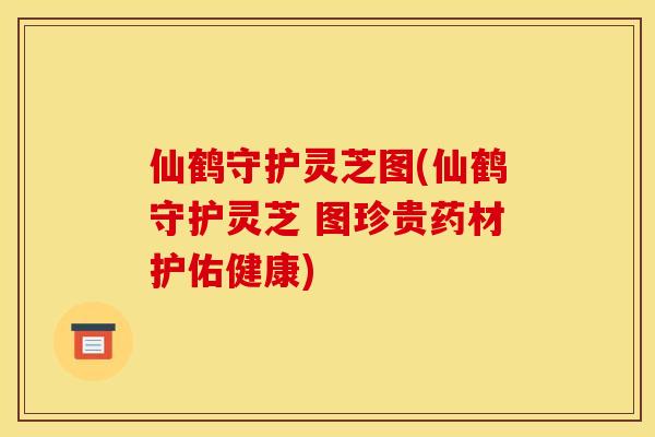 仙鹤守护灵芝图(仙鹤守护灵芝 图珍贵药材护佑健康) 仙鹤守护灵芝图(仙鹤守护灵芝 图珍贵药材护佑健康)