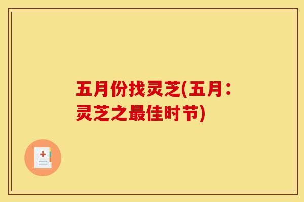五月份找灵芝(五月:灵芝之佳时节) 五月份找灵芝(五月:灵芝之佳时节)