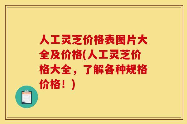 人工灵芝价格表图片大全及价格(人工灵芝价格大全,了解各种规格价格!) 人工灵芝价格表图片大全及价格(人工灵芝价格大全,了解各种规格价格!)