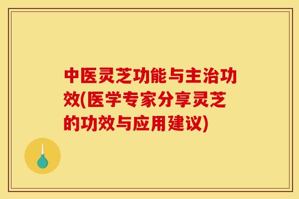 中医灵芝功能与主功效(医学专家分享灵芝的功效与应用建议) 中医灵芝功能与主功效(医学专家分享灵芝的功效与应用建议)