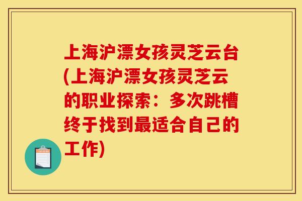 上海沪漂女孩灵芝云台(上海沪漂女孩灵芝云的职业探索：多次跳槽终于找到适合自己的工作)