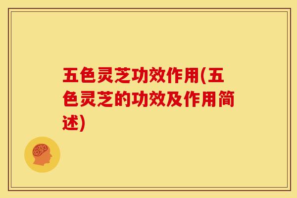 五色灵芝功效作用(五色灵芝的功效及作用简述) 五色灵芝功效作用(五色灵芝的功效及作用简述)