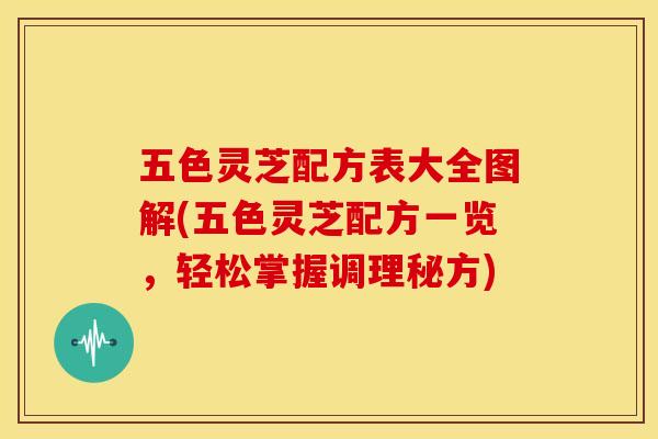 五色灵芝配方表大全图解(五色灵芝配方一览，轻松掌握调理秘方)