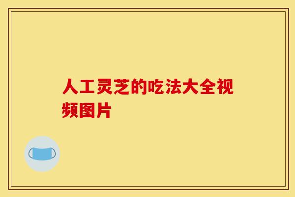 人工灵芝的吃法大全视频图片
