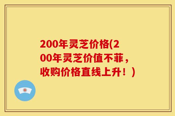 200年灵芝价格(200年灵芝价值不菲，收购价格直线上升！)