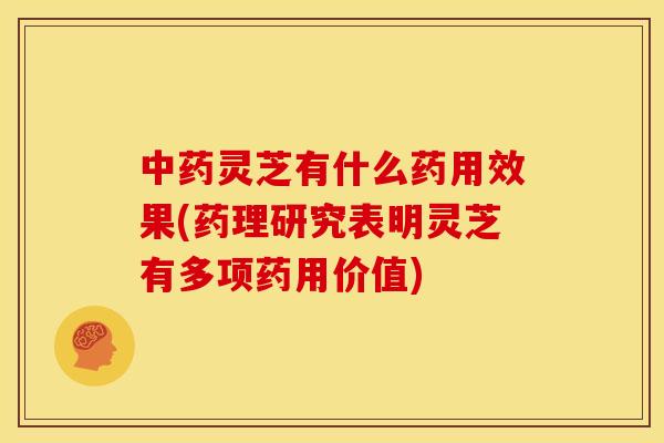 灵芝有什么药用效果(药理研究表明灵芝有多项药用价值) 灵芝有什么药用效果(药理研究表明灵芝有多项药用价值)