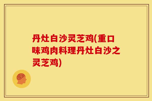 丹灶白沙灵芝鸡(重口味鸡肉料理丹灶白沙之灵芝鸡)