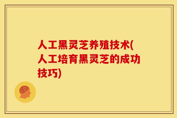 人工黑灵芝养殖技术(人工培育黑灵芝的成功技巧) 人工黑灵芝养殖技术(人工培育黑灵芝的成功技巧)