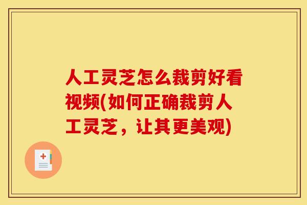 人工灵芝怎么裁剪好看视频(如何正确裁剪人工灵芝,让其更美观) 人工灵芝怎么裁剪好看视频(如何正确裁剪人工灵芝,让其更美观)