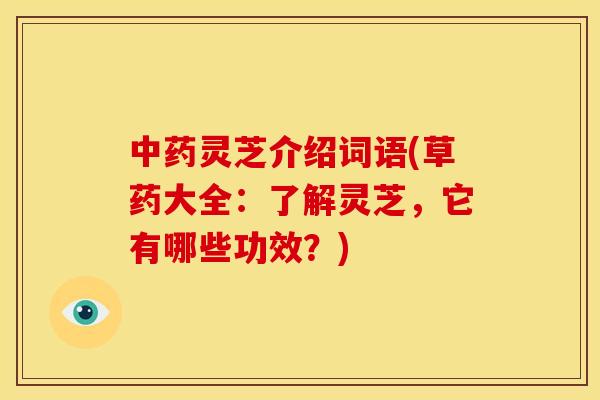 灵芝介绍词语(草药大全:了解灵芝,它有哪些功效?) 灵芝介绍词语(草药大全:了解灵芝,它有哪些功效?)