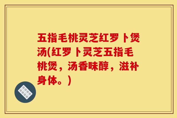 五指毛桃灵芝红罗卜煲汤(红罗卜灵芝五指毛桃煲,汤香味醇,滋补身体。) 五指毛桃灵芝红罗卜煲汤(红罗卜灵芝五指毛桃煲,汤香味醇,滋补身体。)