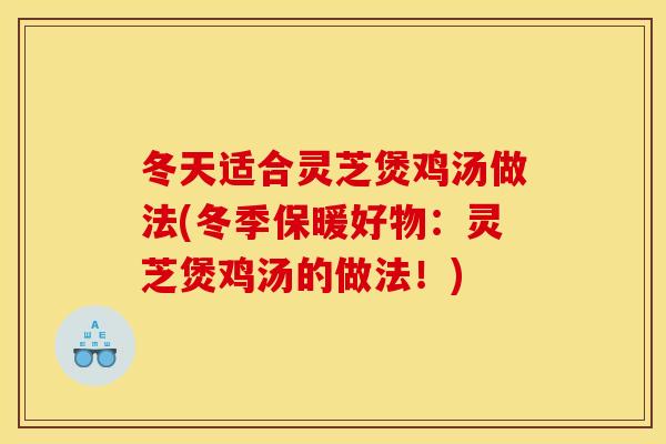 冬天适合灵芝煲鸡汤做法(冬季保暖好物:灵芝煲鸡汤的做法!) 冬天适合灵芝煲鸡汤做法(冬季保暖好物:灵芝煲鸡汤的做法!)