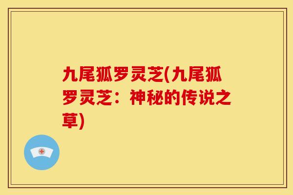 九尾狐罗灵芝(九尾狐罗灵芝：神秘的传说之草)