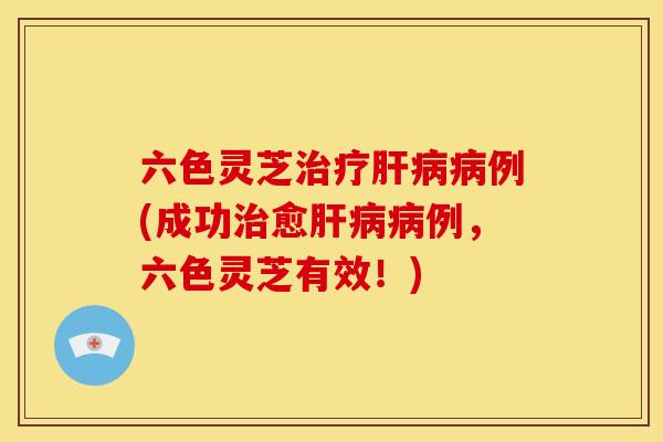 六色灵芝例(成功愈例，六色灵芝有效！)