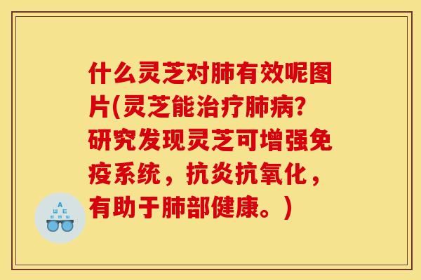 什么灵芝对有效呢图片(灵芝能?研究发现灵芝可增强免疫系统,,有助于部健康。) 什么灵芝对有效呢图片(灵芝能?研究发现灵芝可增强免疫系统,,有助于部健康。)