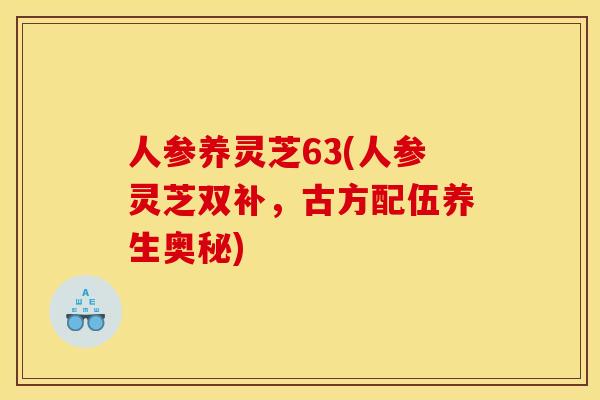人参养灵芝63(人参灵芝双补,古方配伍养生奥秘) 人参养灵芝63(人参灵芝双补,古方配伍养生奥秘)