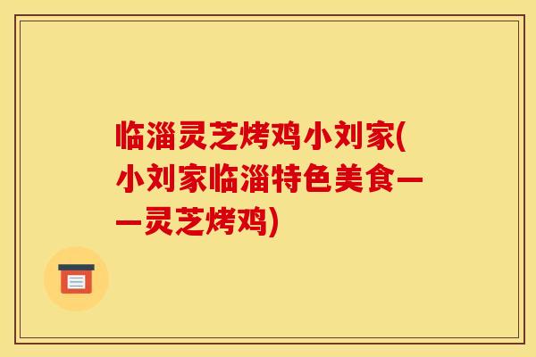 临淄灵芝烤鸡小刘家(小刘家临淄特色美食——灵芝烤鸡) 临淄灵芝烤鸡小刘家(小刘家临淄特色美食——灵芝烤鸡)
