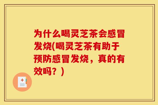 为什么喝灵芝茶会发烧(喝灵芝茶有助于发烧,真的有效吗?) 为什么喝灵芝茶会发烧(喝灵芝茶有助于发烧,真的有效吗?)