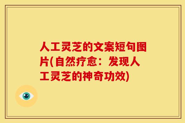 人工灵芝的文案短句图片(自然疗愈:发现人工灵芝的神奇功效) 人工灵芝的文案短句图片(自然疗愈:发现人工灵芝的神奇功效)