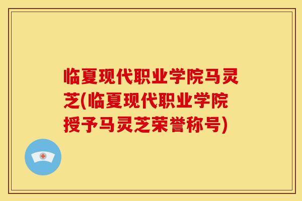 临夏现代职业学院马灵芝(临夏现代职业学院授予马灵芝荣誉称号) 临夏现代职业学院马灵芝(临夏现代职业学院授予马灵芝荣誉称号)
