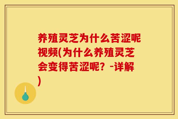 养殖灵芝为什么苦涩呢视频(为什么养殖灵芝会变得苦涩呢?-详解) 养殖灵芝为什么苦涩呢视频(为什么养殖灵芝会变得苦涩呢?-详解)