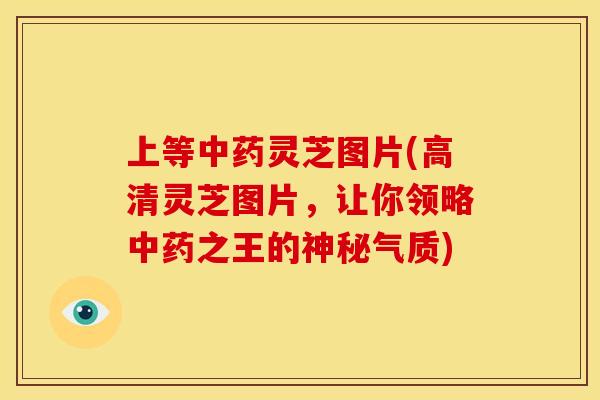 上等灵芝图片(高清灵芝图片,让你领略之王的神秘气质) 上等灵芝图片(高清灵芝图片,让你领略之王的神秘气质)