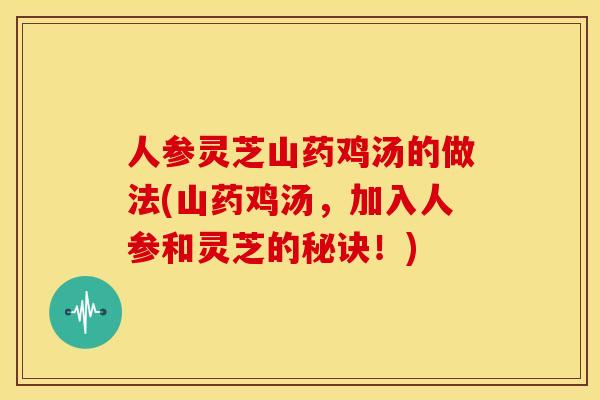 人参灵芝山药鸡汤的做法(山药鸡汤，加入人参和灵芝的秘诀！)