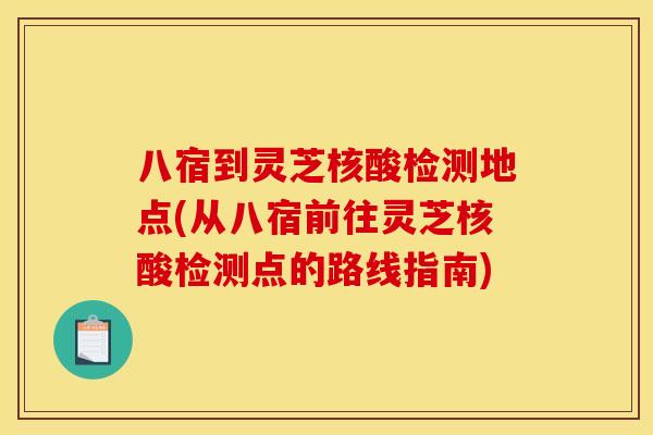 八宿到灵芝核酸检测地点(从八宿前往灵芝核酸检测点的路线指南) 八宿到灵芝核酸检测地点(从八宿前往灵芝核酸检测点的路线指南)