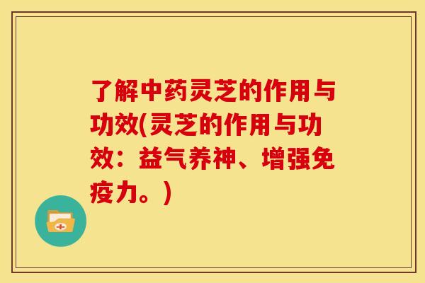 了解灵芝的作用与功效(灵芝的作用与功效:益气养神、增强免疫力。) 了解灵芝的作用与功效(灵芝的作用与功效:益气养神、增强免疫力。)