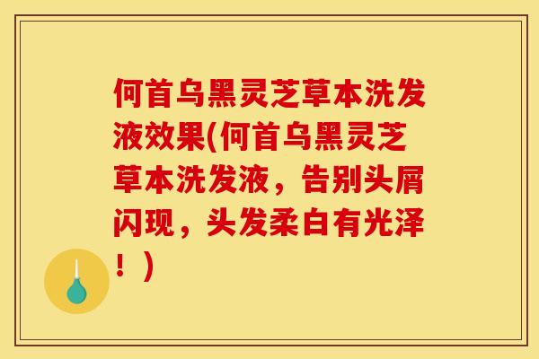 何首乌黑灵芝草本洗发液效果(何首乌黑灵芝草本洗发液,告别头屑闪现,头发柔白有光泽!) 何首乌黑灵芝草本洗发液效果(何首乌黑灵芝草本洗发液,告别头屑闪现,头发柔白有光泽!)