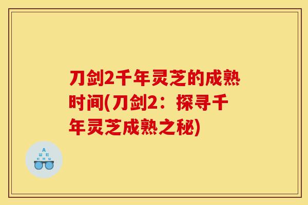 刀剑2千年灵芝的成熟时间(刀剑2：探寻千年灵芝成熟之秘)