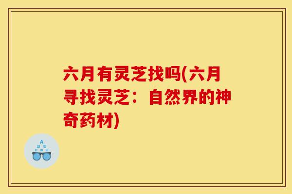 六月有灵芝找吗(六月寻找灵芝:自然界的神奇药材) 六月有灵芝找吗(六月寻找灵芝:自然界的神奇药材)
