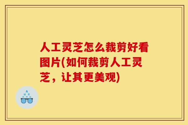 人工灵芝怎么裁剪好看图片(如何裁剪人工灵芝,让其更美观) 人工灵芝怎么裁剪好看图片(如何裁剪人工灵芝,让其更美观)