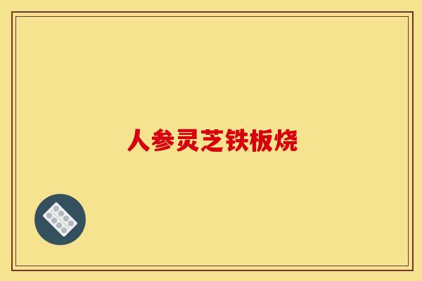 人参灵芝铁板烧 人参灵芝铁板烧