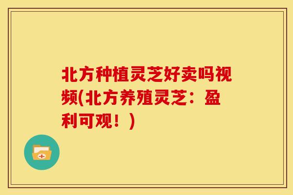 北方种植灵芝好卖吗视频(北方养殖灵芝:盈利可观!) 北方种植灵芝好卖吗视频(北方养殖灵芝:盈利可观!)