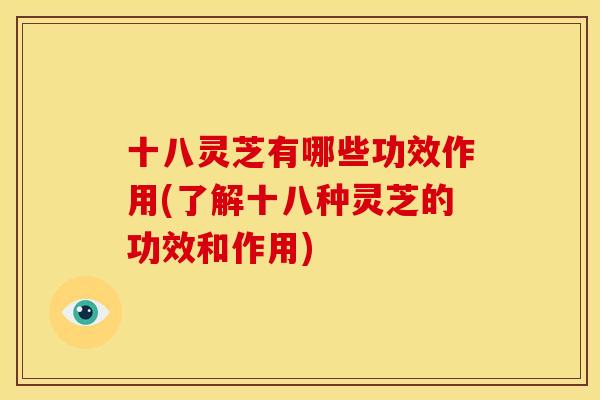 十八灵芝有哪些功效作用(了解十八种灵芝的功效和作用)