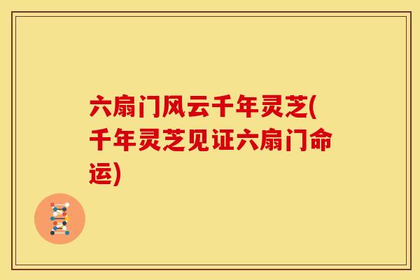 六扇门风云千年灵芝(千年灵芝见证六扇门命运) 六扇门风云千年灵芝(千年灵芝见证六扇门命运)