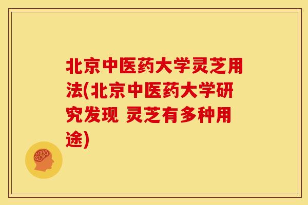 北京中医药大学灵芝用法(北京中医药大学研究发现 灵芝有多种用途) 北京中医药大学灵芝用法(北京中医药大学研究发现 灵芝有多种用途)