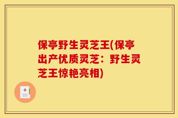 保亭野生灵芝王(保亭出产优质灵芝:野生灵芝王惊艳亮相) 保亭野生灵芝王(保亭出产优质灵芝:野生灵芝王惊艳亮相)